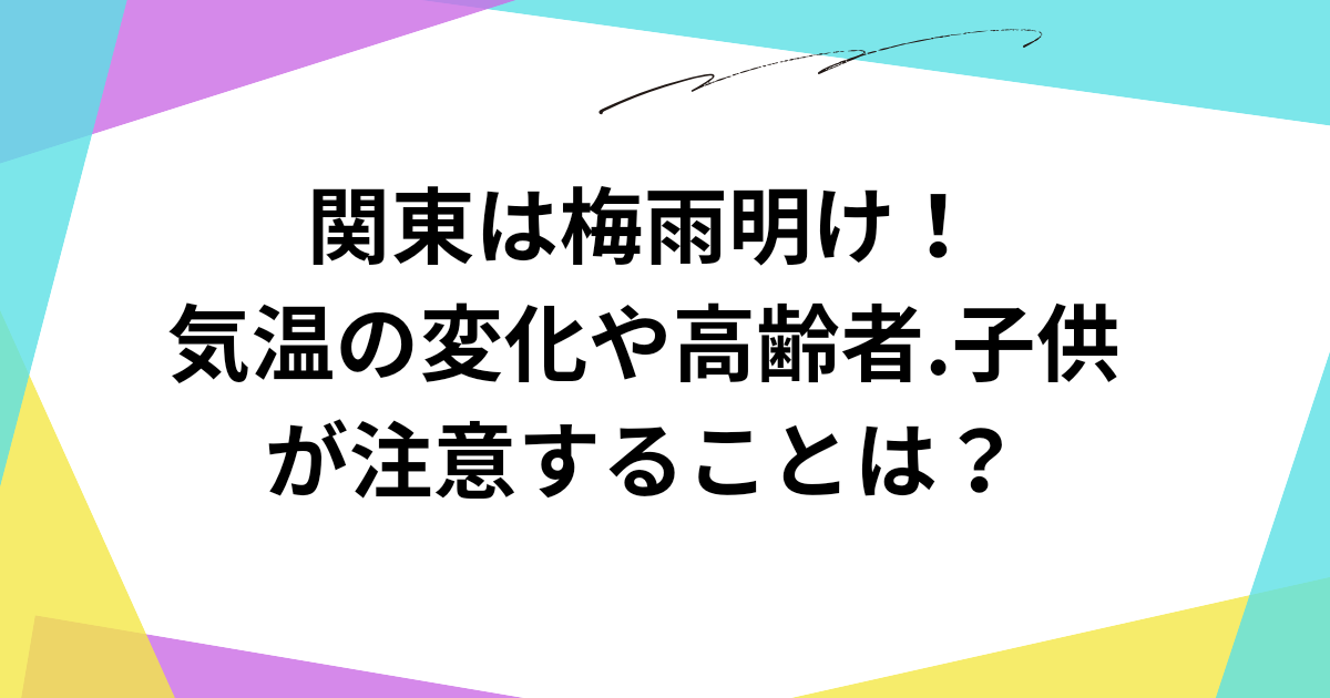 関東 梅雨明け 気温の変化 高齢者 子供